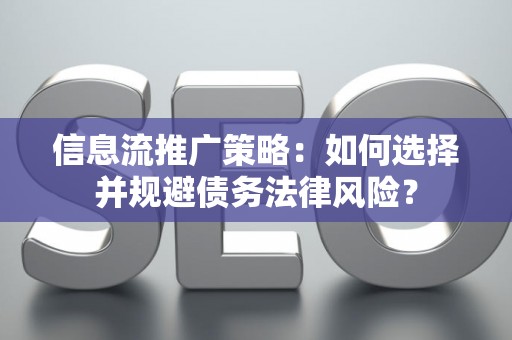 信息流推广策略：如何选择并规避债务法律风险？