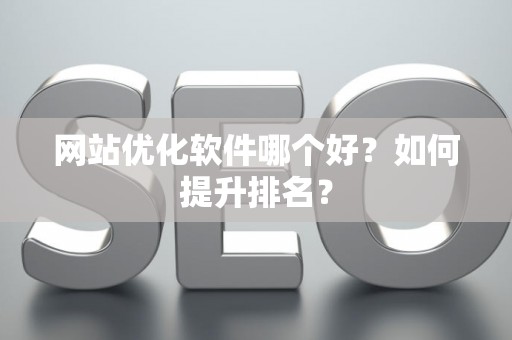 网站优化软件哪个好？如何提升排名？