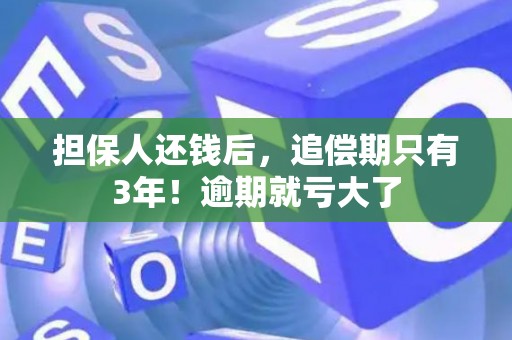 担保人还钱后,追偿期只有3年!逾期就亏大了 担保人还钱后,追偿期只有3年!逾期就亏大了