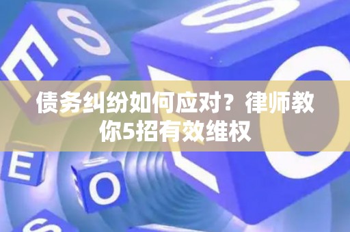 债务纠纷如何应对？律师教你5招有效维权