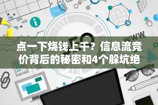 点一下烧钱上千？信息流竞价背后的秘密和4个躲坑绝招