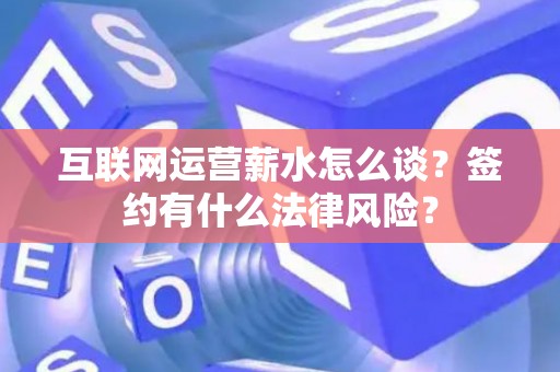 互联网运营薪水怎么谈？签约有什么法律风险？