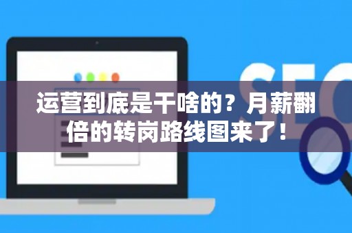 运营到底是干啥的?月薪翻倍的转岗路线图来了! 运营到底是干啥的?月薪翻倍的转岗路线图来了!