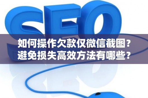 如何操作欠款仅微信截图？避免损失高效方法有哪些？