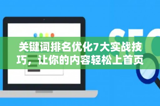 关键词排名优化7大实战技巧,让你的内容轻松上首页 关键词排名优化7大实战技巧,让你的内容轻松上首页