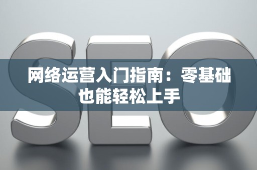 网络运营入门指南：零基础也能轻松上手