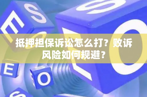 抵押担保诉讼怎么打？败诉风险如何规避？