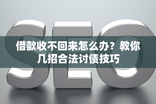 借款收不回来怎么办？教你几招合法讨债技巧