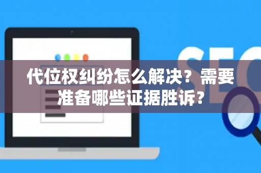 代位权纠纷怎么解决？需要准备哪些证据胜诉？