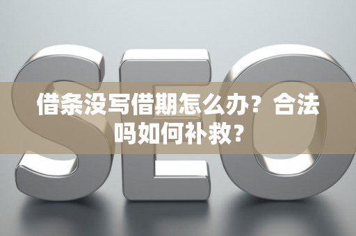 借条没写借期怎么办？合法吗如何补救？