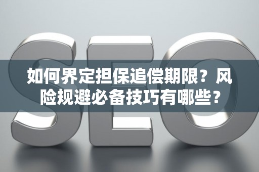 如何界定担保追偿期限?风险规避必备技巧有哪些? 如何界定担保追偿期限?风险规避必备技巧有哪些?