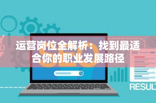 运营岗位全解析：找到最适合你的职业发展路径